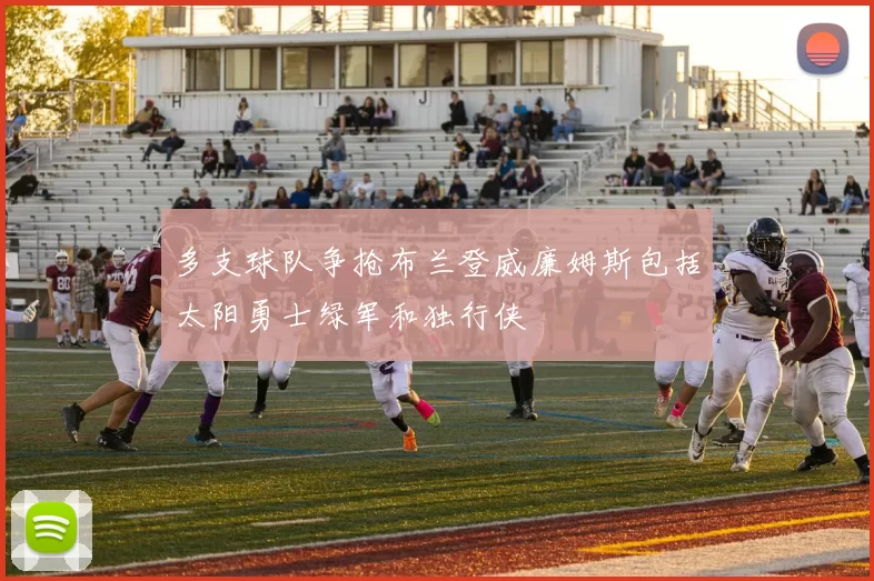 多支球队争抢布兰登威廉姆斯包括太阳勇士绿军和独行侠