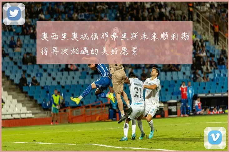 奥西里奥祝福邓弗里斯未来顺利期待再次相遇的美好愿景