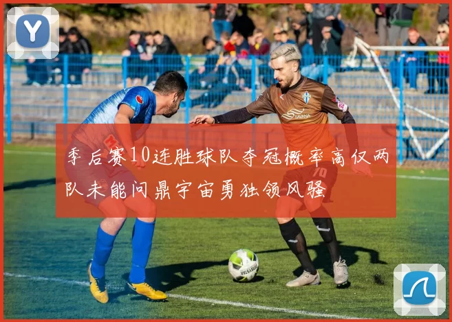季后赛10连胜球队夺冠概率高仅两队未能问鼎宇宙勇独领风骚
