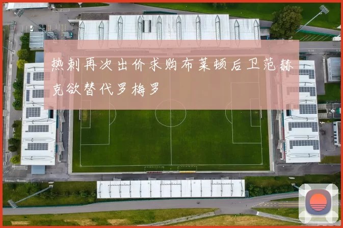 热刺再次出价求购布莱顿后卫范赫克欲替代罗梅罗