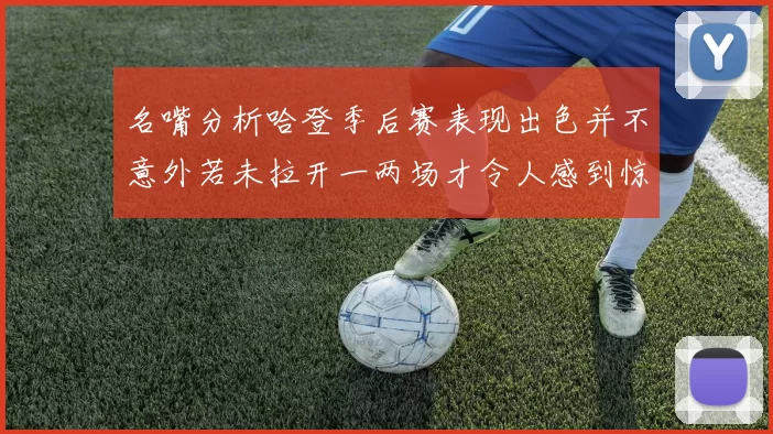 名嘴分析哈登季后赛表现出色并不意外若未拉开一两场才令人感到惊讶