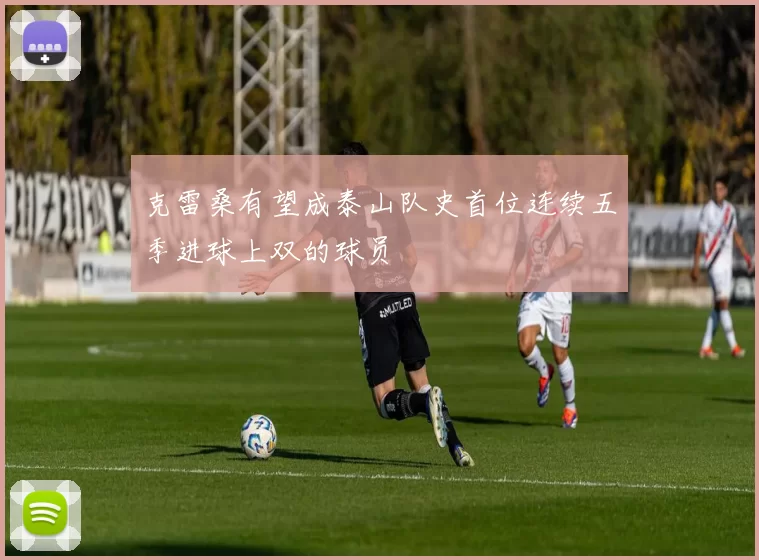 克雷桑有望成泰山队史首位连续五季进球上双的球员