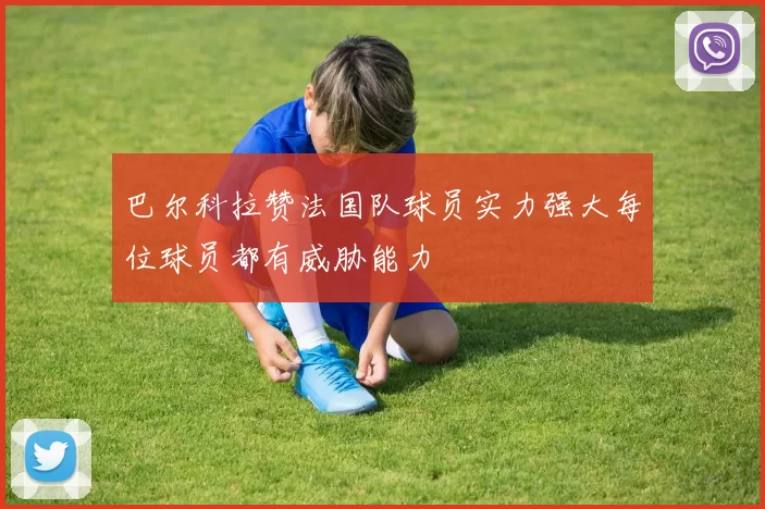 巴尔科拉赞法国队球员实力强大每位球员都有威胁能力
