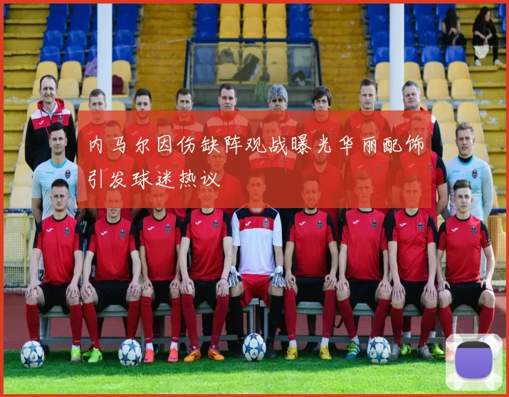 内马尔因伤缺阵观战曝光华丽配饰引发球迷热议