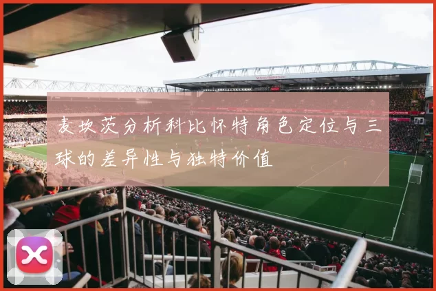 麦坎茨分析科比怀特角色定位与三球的差异性与独特价值